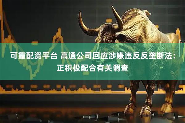 可靠配资平台 高通公司回应涉嫌违反反垄断法：正积极配合有关调查