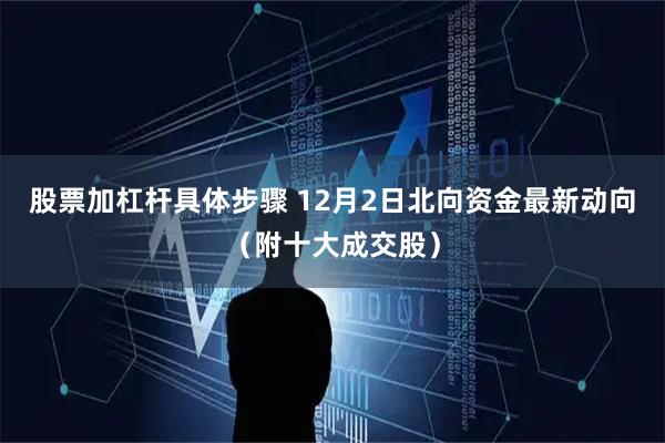 股票加杠杆具体步骤 12月2日北向资金最新动向（附十大成交股）