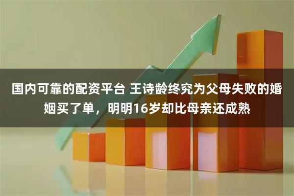 国内可靠的配资平台 王诗龄终究为父母失败的婚姻买了单，明明16岁却比母亲还成熟