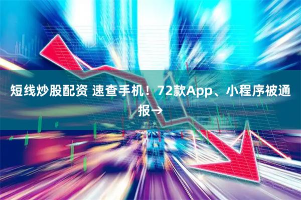 短线炒股配资 速查手机！72款App、小程序被通报→