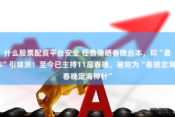 什么股票配资平台安全 任鲁豫晒春晚台本，称“最后一本”引猜测！至今已主持11届春晚，被称为“春晚定海神针”