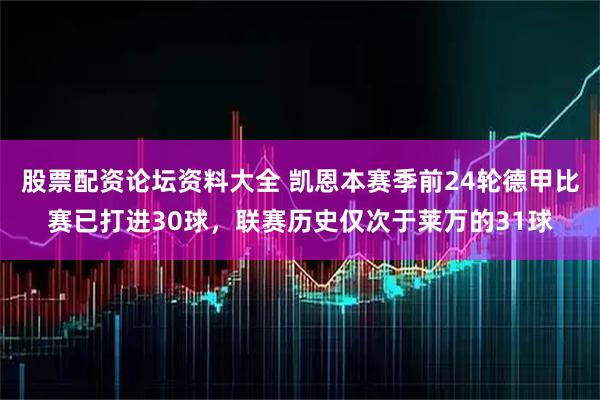 股票配资论坛资料大全 凯恩本赛季前24轮德甲比赛已打进30球，联赛历史仅次于莱万的31球