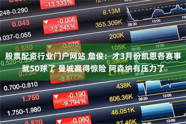 股票配资行业门户网站 詹俊:才3月份凯恩各赛事就50球了 曼城赢得惊险 阿森纳有压力了