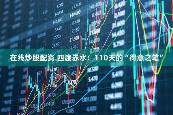 在线炒股配资 四渡赤水：110天的“得意之笔”